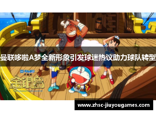 曼联哆啦A梦全新形象引发球迷热议助力球队转型