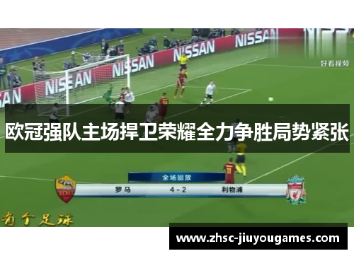 欧冠强队主场捍卫荣耀全力争胜局势紧张