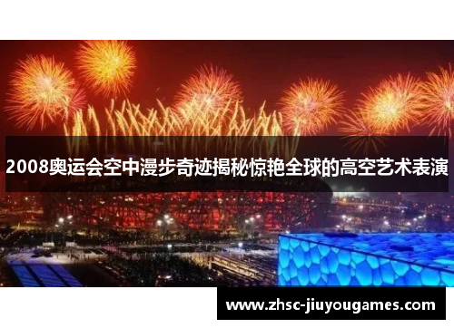 2008奥运会空中漫步奇迹揭秘惊艳全球的高空艺术表演